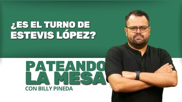 Pateando la mesa: ¿Es el turno de Estevis López?