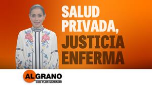 Al grano: Salud privada, justicia enferma
