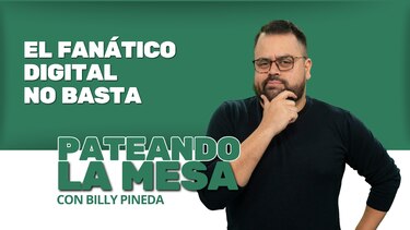 Pateando la mesa: El fanático digital no basta